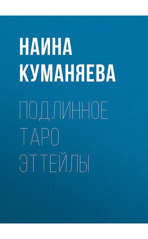 Обложка книги «Подлинное таро Эттейлы» автора Наиной Куманяевы издание 2015 года. ISBN 9781772469394.