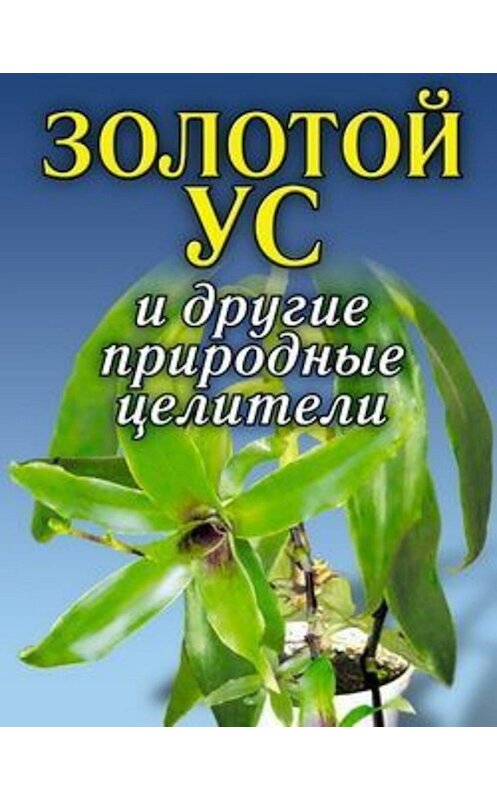 Обложка книги «Золотой ус и другие природные целители» автора Неустановленного Автора издание 2007 года. ISBN 9785790532337.