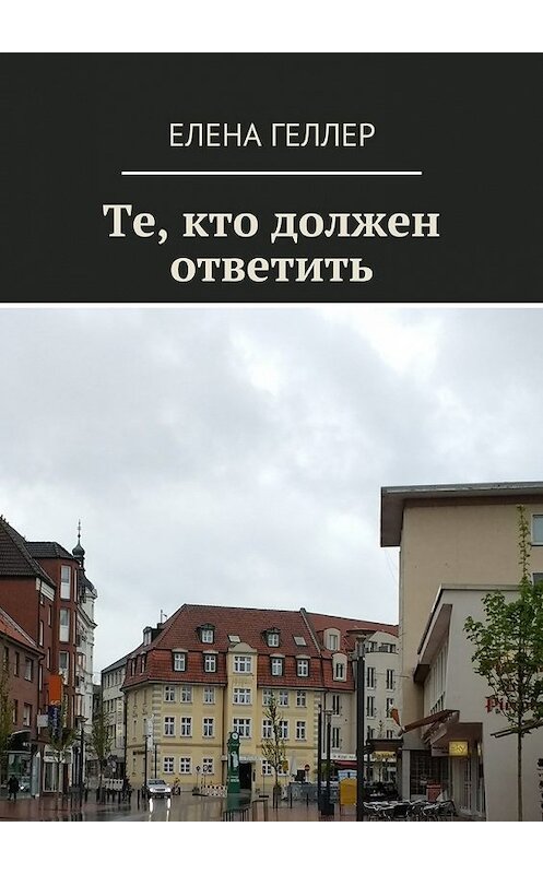 Обложка книги «Те, кто должен ответить» автора Елены Геллер. ISBN 9785448514913.