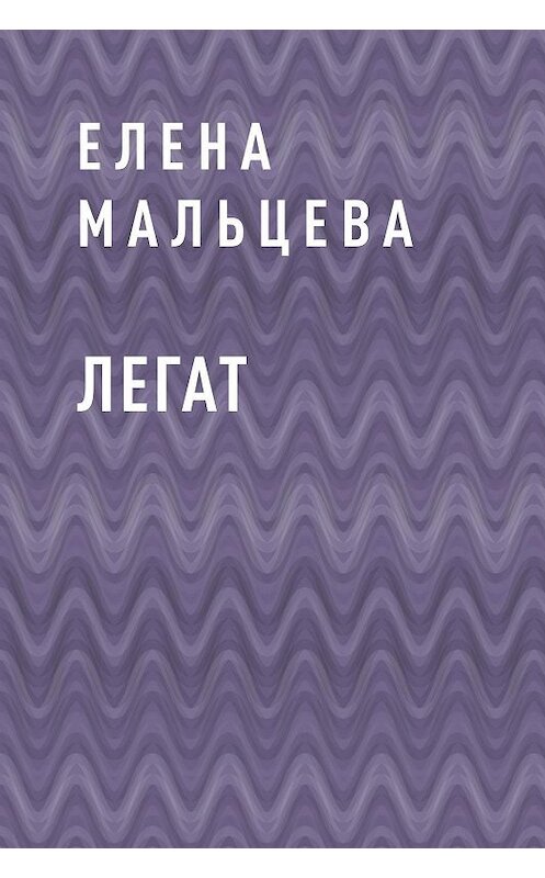 Обложка книги «Легат» автора Елены Мальцевы.