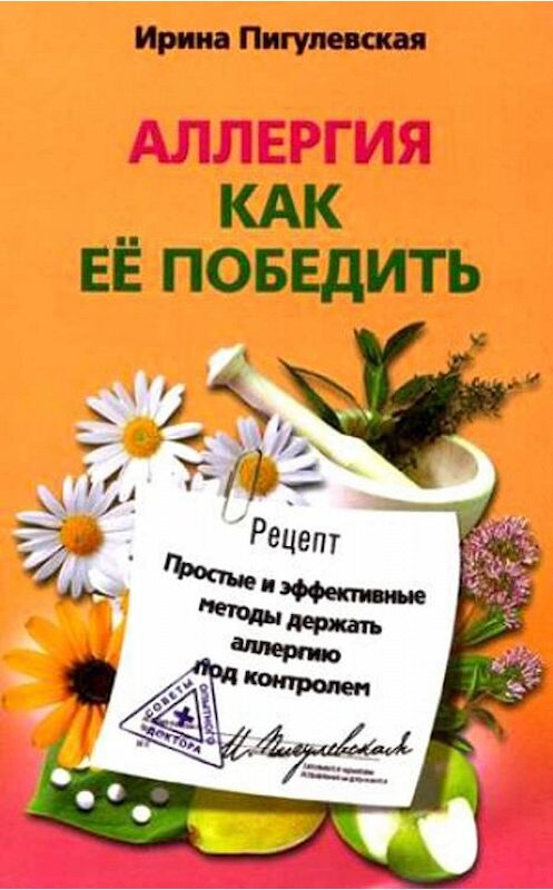 Обложка книги «Аллергия. Как ее победить. Простые и эффективные методы держать аллергию под контролем» автора Ириной Пигулевская издание 2010 года. ISBN 9785952447684.