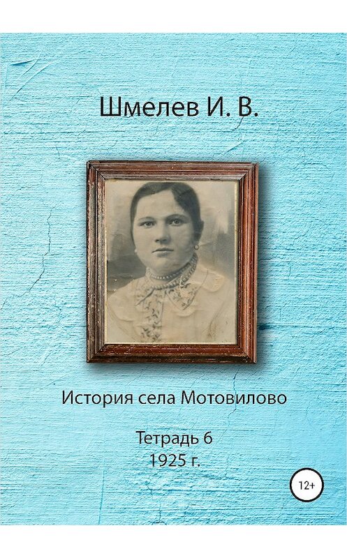 Обложка книги «История села Мотовилово. Тетрадь 6 (1925 г.)» автора Ивана Шмелева издание 2018 года.