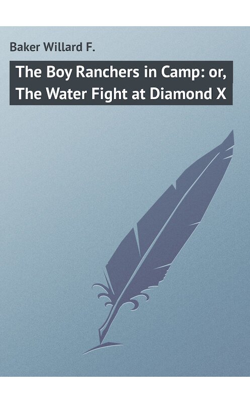 Обложка книги «The Boy Ranchers in Camp: or, The Water Fight at Diamond X» автора Willard Baker.