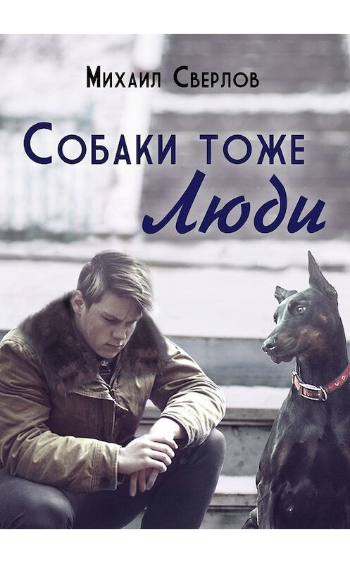 Обложка книги «Собаки тоже ЛЮДИ» автора Михаила Сверлова. ISBN 9785449624222.
