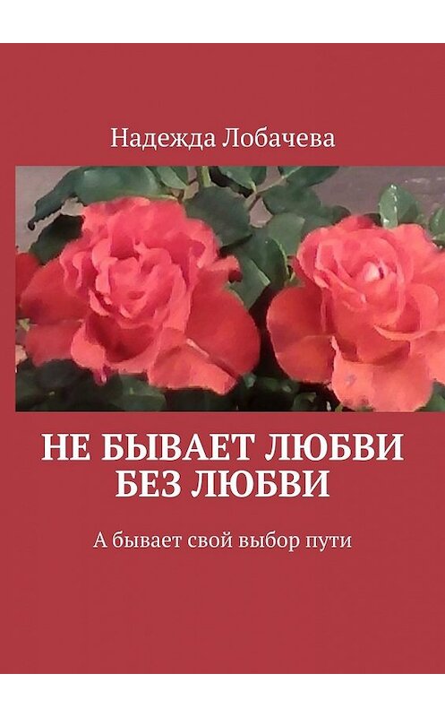 Обложка книги «Не бывает любви без любви. А бывает свой выбор пути» автора Надежды Лобачевы. ISBN 9785449359520.