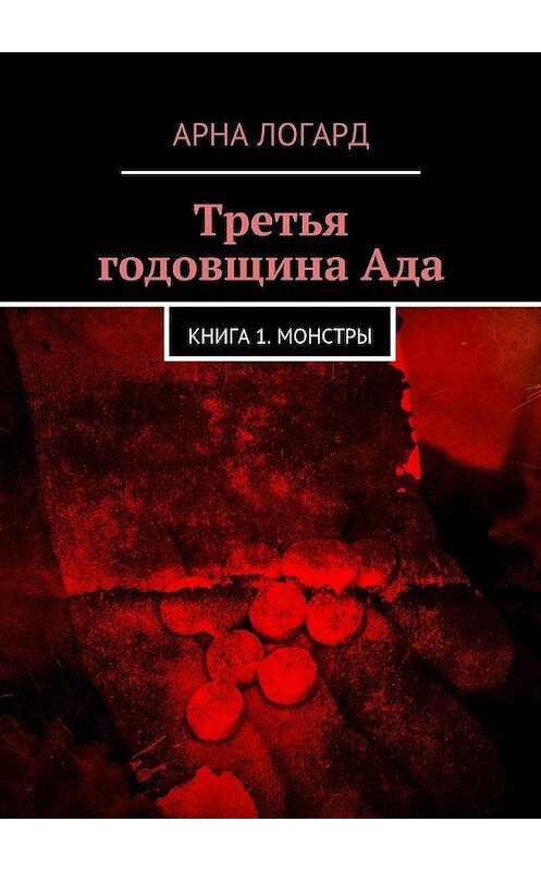 Обложка книги «Третья годовщина Ада. Книга 1. Монстры» автора Арны Логард. ISBN 9785447482831.