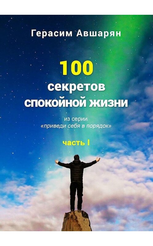 Обложка книги «100 секретов спокойной жизни. Часть I. Из серии «Приведи себя в порядок»» автора Герасима Авшаряна. ISBN 9785005025388.