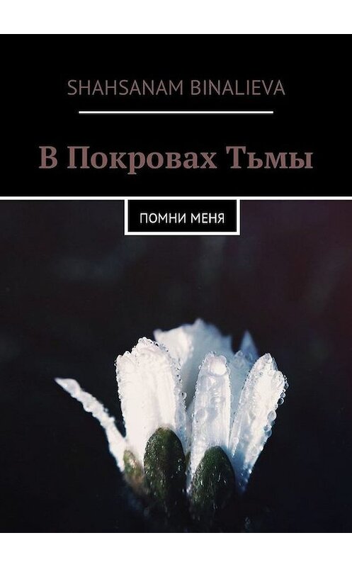 Обложка книги «В Покровах Тьмы. Помни меня» автора Shahsanam Binalieva. ISBN 9785448378065.