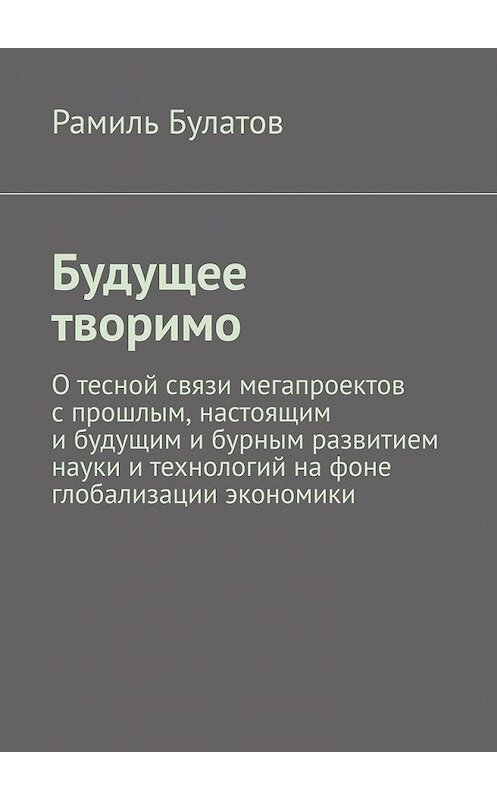 Обложка книги «Будущее творимо» автора Рамиля Булатова. ISBN 9785449354051.