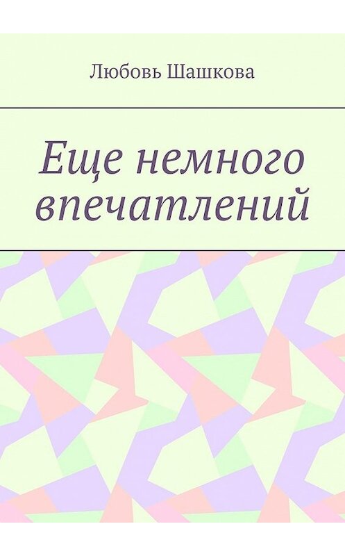 Обложка книги «Еще немного впечатлений» автора Любовь Шашковы. ISBN 9785449370594.