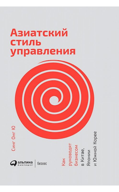 Обложка книги «Азиатский стиль управления. Как руководят бизнесом в Китае, Японии и Южной Корее» автора Синг Ю издание 2018 года. ISBN 9785961453027.