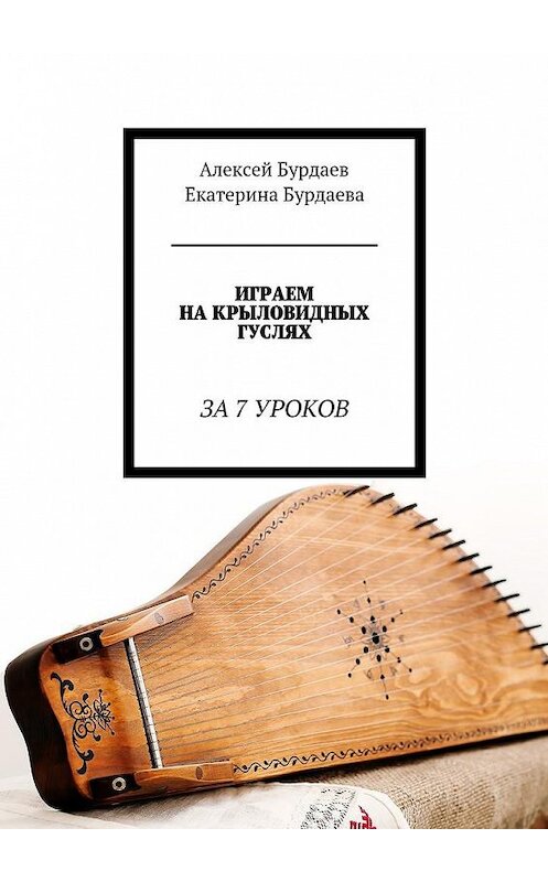 Обложка книги «Играем на крыловидных гуслях. За 7 уроков» автора . ISBN 9785449064905.