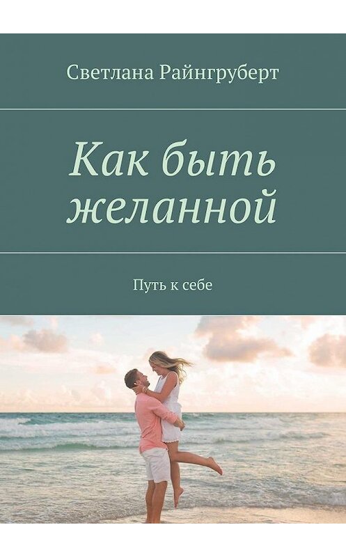 Обложка книги «Как быть желанной. Путь к себе» автора Светланы Райнгруберт. ISBN 9785448595134.