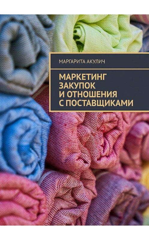 Обложка книги «Маркетинг закупок и отношения с поставщиками» автора Маргарити Акулича. ISBN 9785448374906.