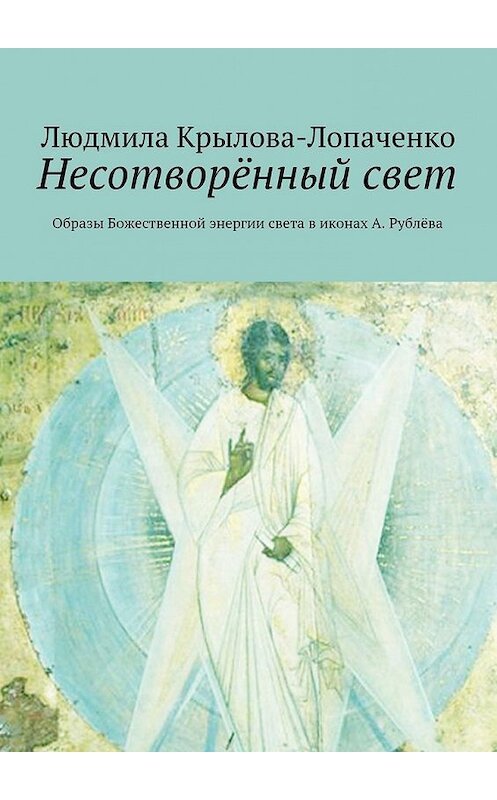 Обложка книги «Несотворённый свет. Образы Божественной энергии света в иконах А. Рублёва» автора Людмилы Крылова-Лопаченко. ISBN 9785447483937.