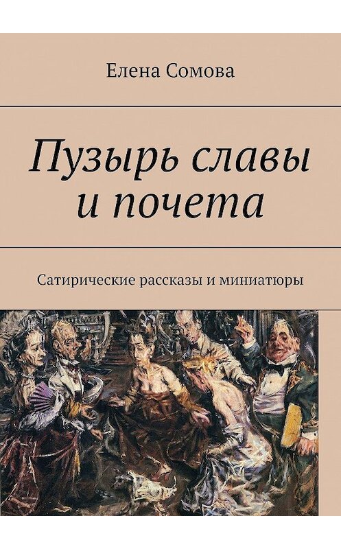 Обложка книги «Пузырь славы и почета. Сатирические рассказы и миниатюры» автора Елены Сомовы. ISBN 9785449829856.