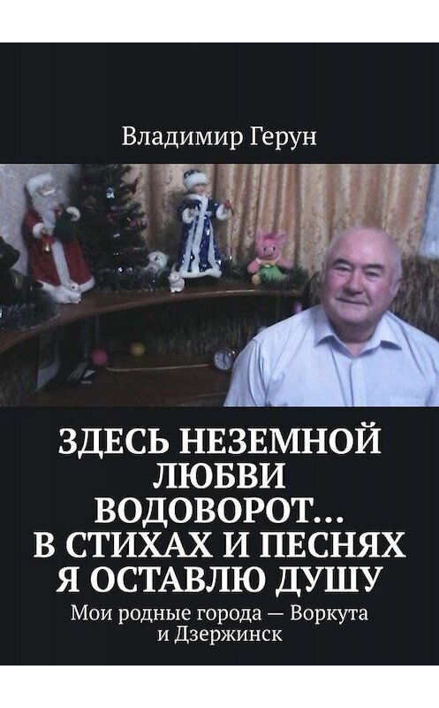 Обложка книги «Здесь неземной любви водоворот… В стихах и песнях я оставлю душу. Мои родные города – Воркута и Дзержинск» автора Владимира Геруна. ISBN 9785005001146.