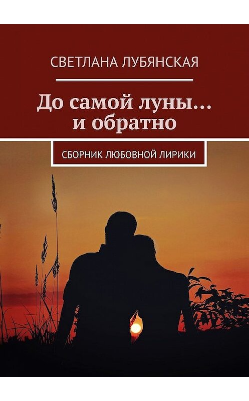 Обложка книги «До самой луны… и обратно. Сборник любовной лирики» автора Светланы Лубянская. ISBN 9785449630582.