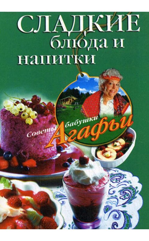 Обложка книги «Сладкие блюда и напитки» автора Агафьи Звонарева издание 2008 года. ISBN 9785952434721.