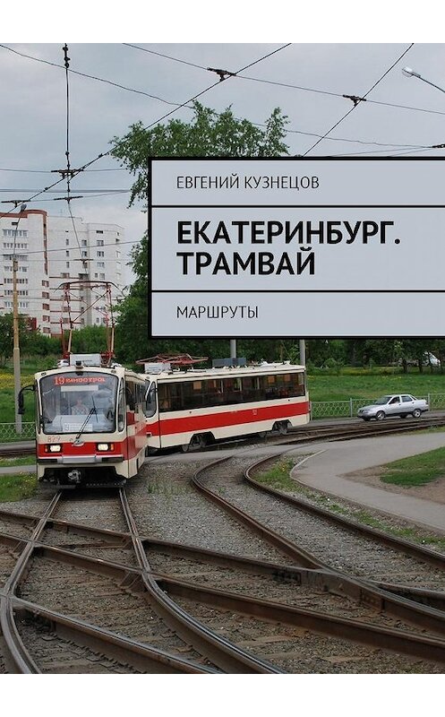 Обложка книги «Екатеринбург. Трамвай. Маршруты» автора Евгеного Кузнецова. ISBN 9785449019356.