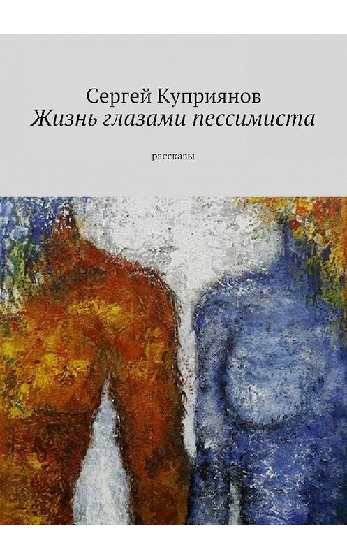 Обложка книги «Жизнь глазами пессимиста. Рассказы» автора Сергея Куприянова. ISBN 9785447485238.