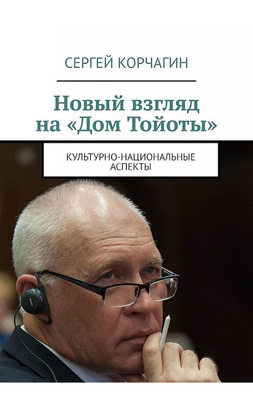 Обложка книги «Новый взгляд на «Дом Тойоты». Культурно-национальные аспекты» автора Сергея Корчагина. ISBN 9785449655493.