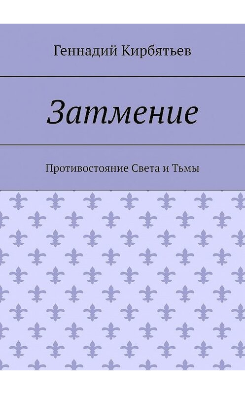 Обложка книги «Затмение. Противостояние Света и Тьмы» автора Геннадия Кирбятьева. ISBN 9785005113542.