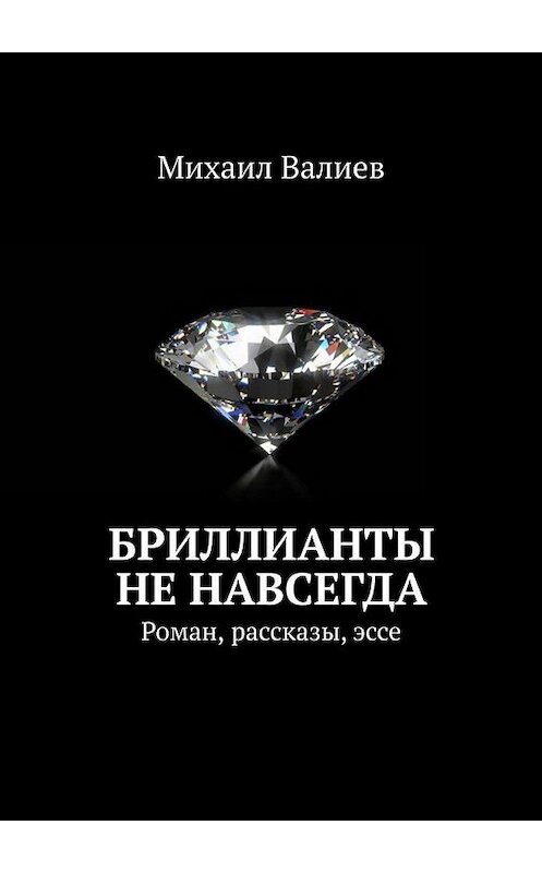 Обложка книги «Бриллианты не навсегда. Роман, рассказы, эссе» автора Михаила Валиева. ISBN 9785449691583.