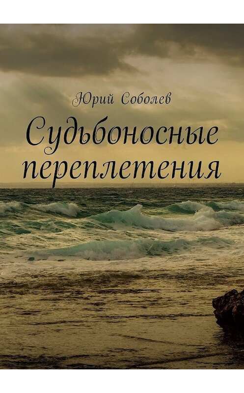 Обложка книги «Судьбоносные переплетения» автора Юрия Соболева. ISBN 9785449051295.