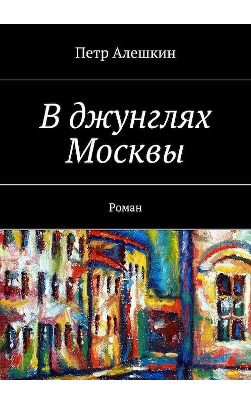 Обложка книги «В джунглях Москвы. Роман» автора Петра Алешкина. ISBN 9785448335945.