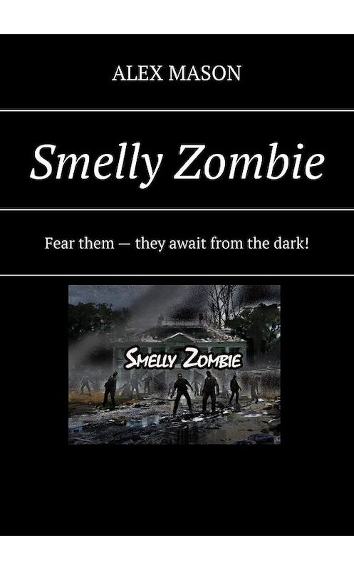 Обложка книги «Smelly Zombie. Fear them – they await from the dark!» автора ALEX Mason. ISBN 9785005188663.