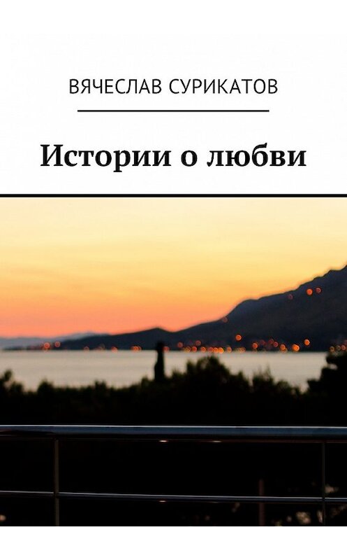 Обложка книги «Истории о любви» автора Вячеслава Сурикатова. ISBN 9785449037909.