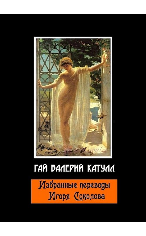 Обложка книги «Избранные переводы Игоря Соколова» автора Гая Валерия Катулла. ISBN 9785448343261.