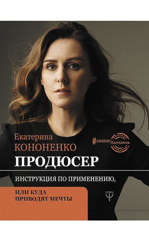 Обложка книги «Продюсер. Инструкция по применению, или Куда приводят мечты» автора Екатериной Кононенко издание 2020 года. ISBN 9785171196950.