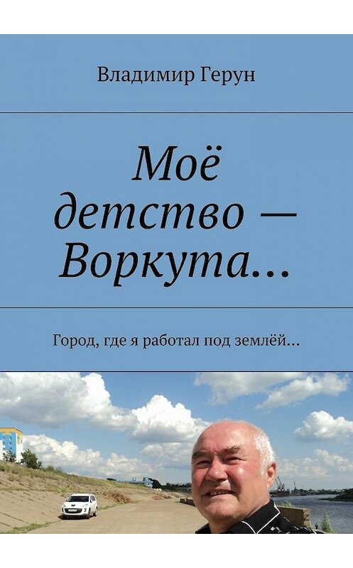 Обложка книги «Моё детство – Воркута… Город, где я работал под землёй…» автора Владимира Геруна. ISBN 9785448379468.