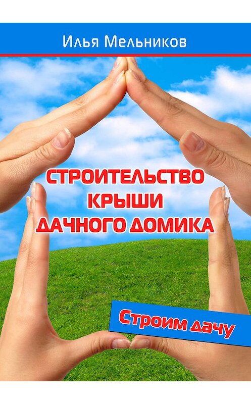 Обложка книги «Строительство крыши дачного домика» автора Ильи Мельникова.