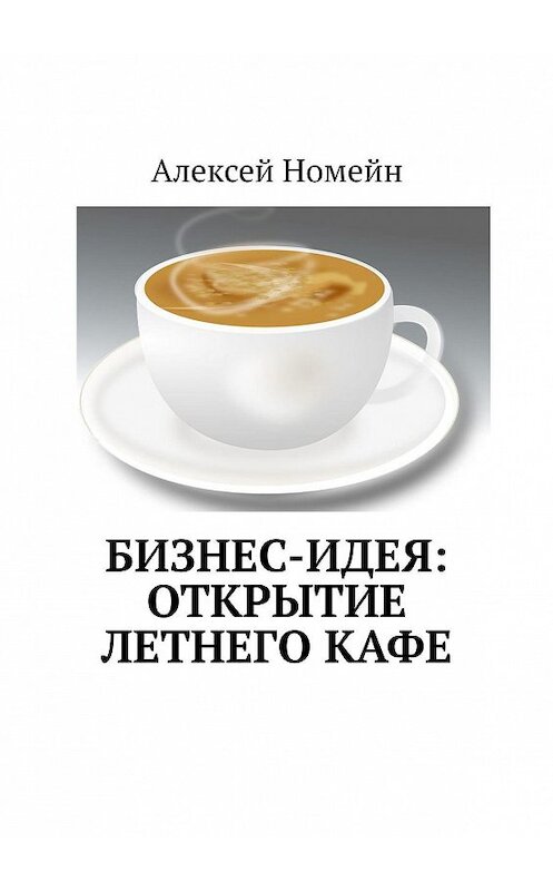 Обложка книги «Бизнес-идея: открытие летнего кафе» автора Алексея Номейна. ISBN 9785448517068.