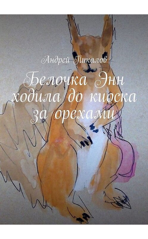 Обложка книги «Белочка Энн ходила до киоска за орехами» автора Андрея Пикалова. ISBN 9785449612588.