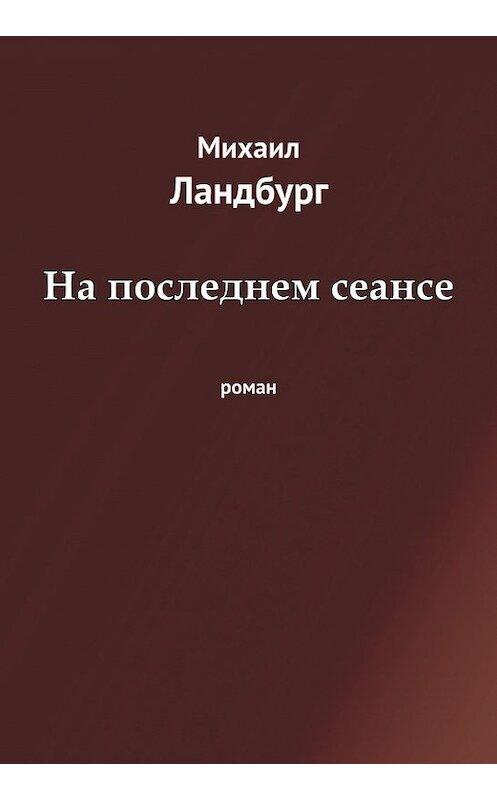 Обложка книги «На последнем сеансе» автора Михаила Ландбурга издание 2013 года.
