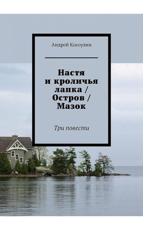 Обложка книги «Настя и кроличья лапка / Остров / Мазок. Три повести» автора Андрея Кокоулина. ISBN 9785449898197.