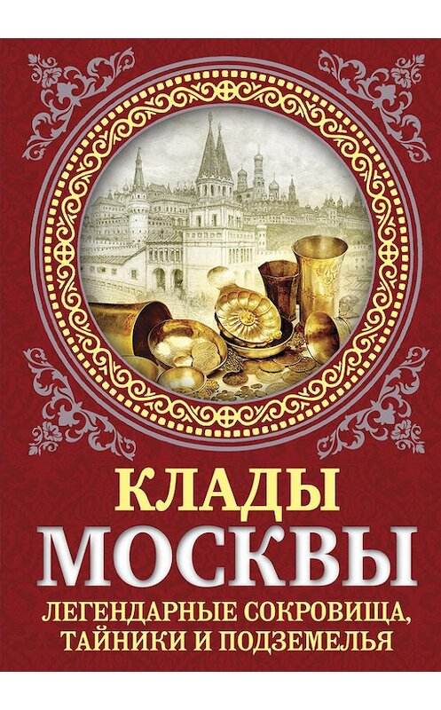 Обложка книги «Клады Москвы. Легендарные сокровища, тайники и подземелья» автора Ириной Сергиевская издание 2015 года. ISBN 9785906798732.