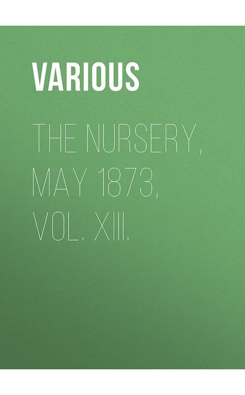 Обложка книги «The Nursery, May 1873, Vol. XIII.» автора Various.