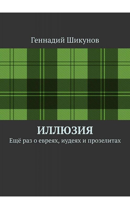 Обложка книги «Иллюзия. Ещё раз о евреях, иудеях и прозелитах» автора Геннадия Шикунова. ISBN 9785005051332.