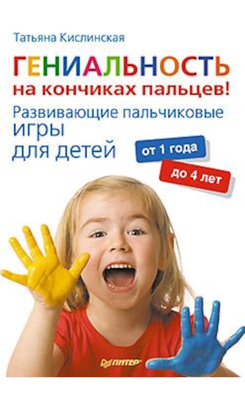 Обложка книги «Гениальность на кончиках пальцев! Развивающие пальчиковые игры для детей от 1 года до 4 лет» автора Татьяны Кислинская издание 2012 года. ISBN 9785459007657.