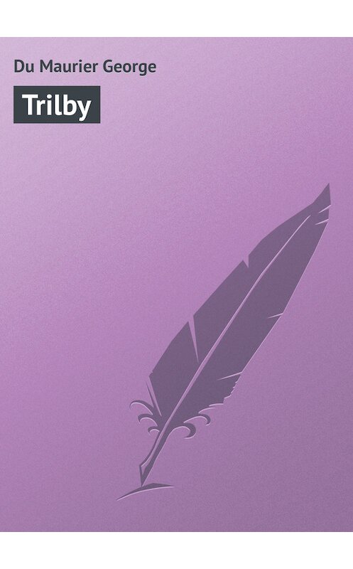 Обложка книги «Trilby» автора George Du Maurier.