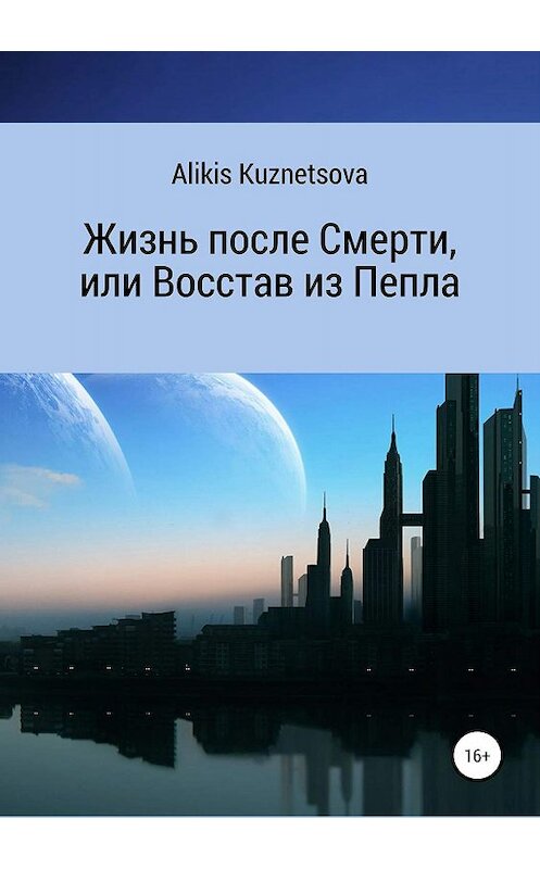 Обложка книги «Жизнь после Смерти, или Восстав из Пепла» автора Alikis Kuznetsova издание 2019 года.