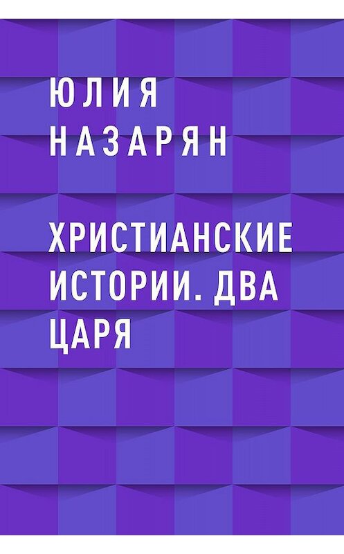 Обложка книги «Христианские истории. Два царя» автора Юлии Назаряна.