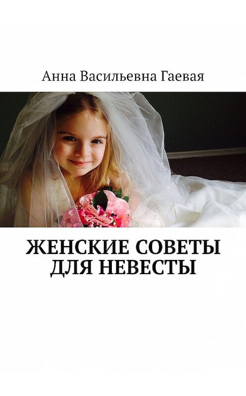 Обложка книги «Женские советы для невесты» автора Анны Гаевая. ISBN 9785449832252.