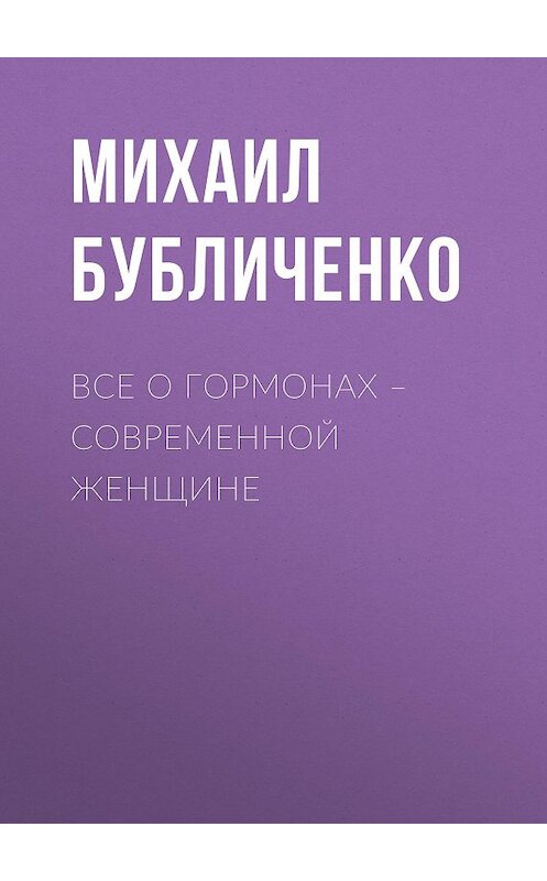 Обложка книги «Все о гормонах – современной женщине» автора Михаил Бубличенко издание 2014 года. ISBN 9785957308126.