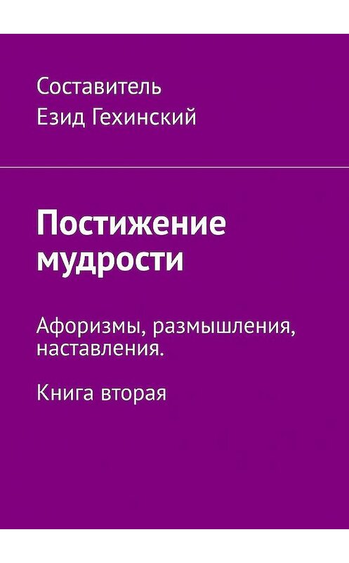 Обложка книги «Постижение мудрости. Афоризмы, размышления, наставления. Книга вторая» автора Езида Гехинския. ISBN 9785449301598.